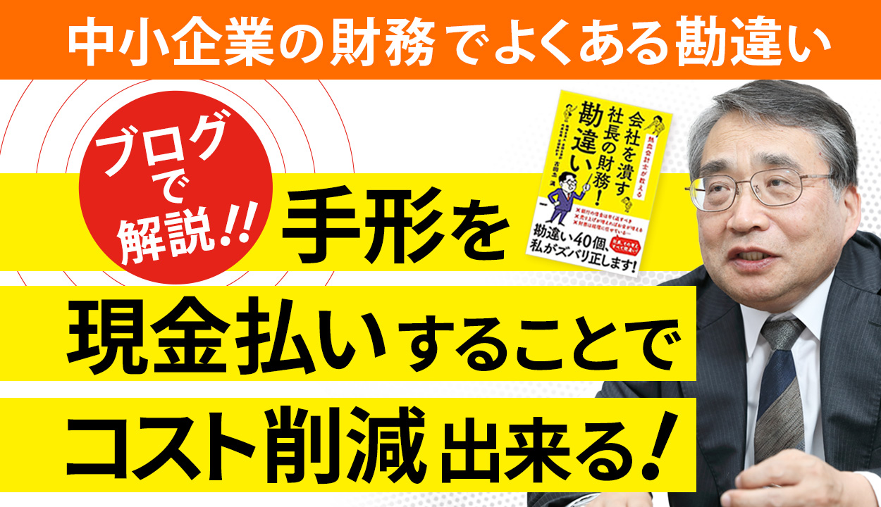 【現金払いにすれば大幅コストダウン】支払手形は金利の付かない資金調達法という勘違い