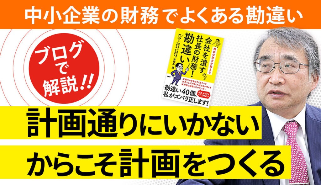 【経営計画書の正しい形 会社経営の目的とは】 計画通りにいかないから計画に意味はないという勘違い①