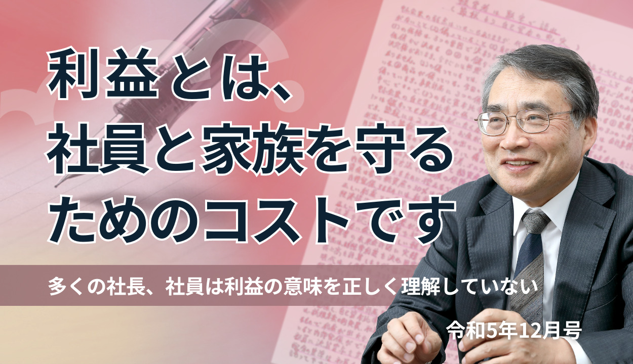 『利益とは、社員と家族を守るためのコストです』（多くの社長、社員は利益の意味を正しく理解していない）