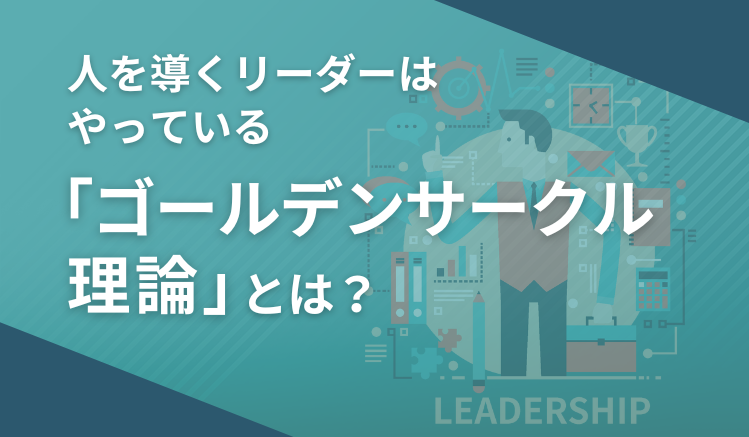 人を導くリーダーはやっている「ゴールデンサークル理論」とは?