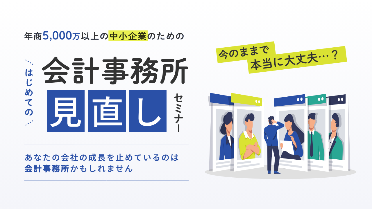 今のままで本当に大丈夫?年商5,000万以上の中小企業のためのはじめての “会計事務所見直し”セミナー