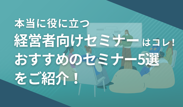 「本当に役に立つ」経営者向けセミナーはコレ！おすすめのセミナー5選をご紹介！