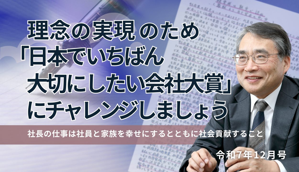 理念の実現のため「日本でいちばん大切にしたい会社大賞」にチャレンジしましょう (社長の仕事は社員と家族を幸せにするとともに社会貢献すること)